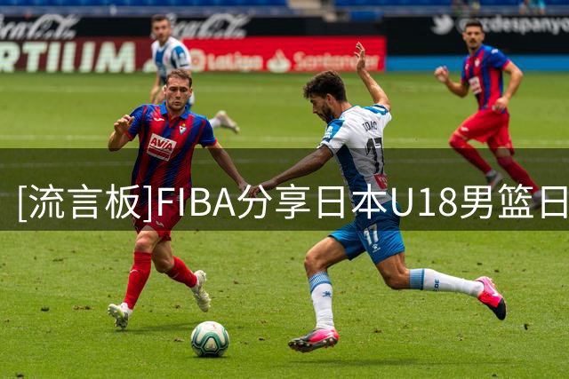 [流言板]FIBA分享日本U18男篮日常：我发动了绯红之王
